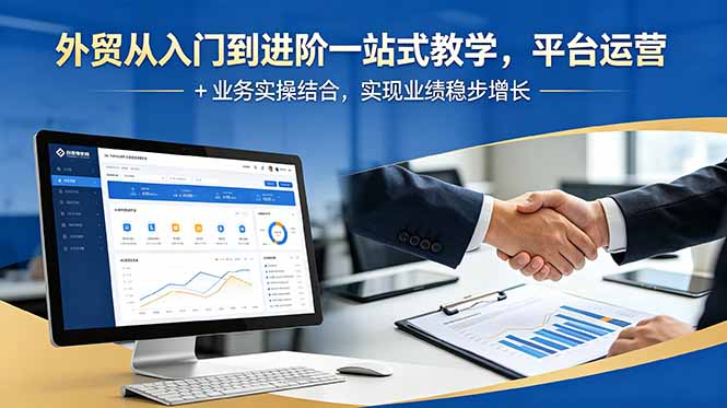 外贸从入门到进阶一站式教学，平台运营 + 业务实操结合，实现业绩稳步增长-极客网创