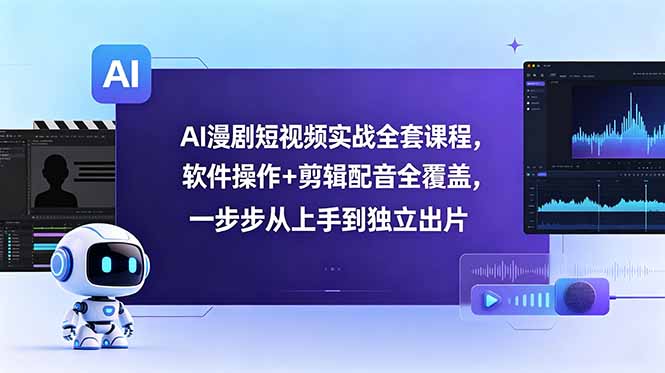 AI漫剧短视频实战全套课程，软件操作+剪辑配音全覆盖，一步步从上手到独立出片-极客网创