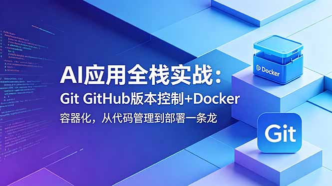 AI应用全栈实战:Git GitHub版本控制+Docker容器化,从代码管理到部署一条龙-极客网创