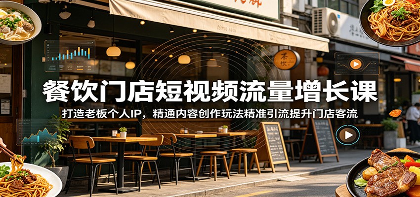餐饮门店短视频流量增长课:打造老板个人IP,精通内容创作玩法精准引流提升门店客流-极客网创