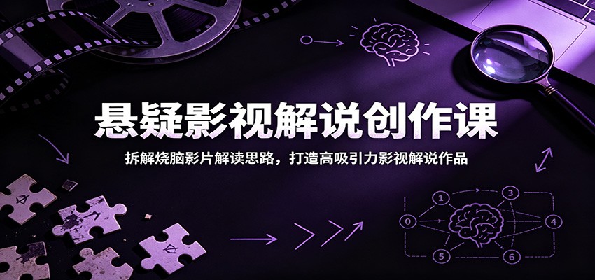 悬疑影视解说创作课:拆解烧脑影片解读思路,打造高吸引力影视解说作品-极客网创