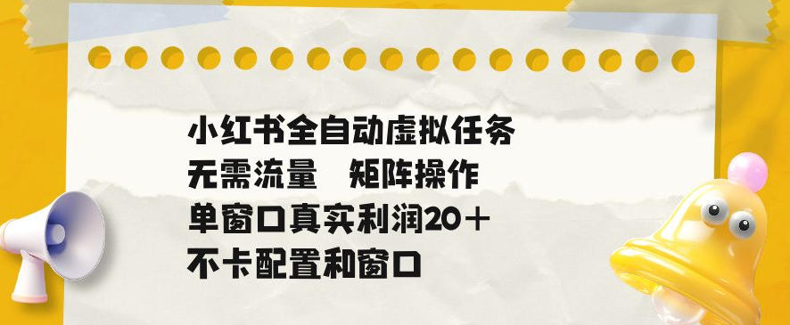小红书全自动虚拟任务,矩阵操作无需流量,单窗口20+真实收益,不卡配置和窗口【揭秘】-极客网创