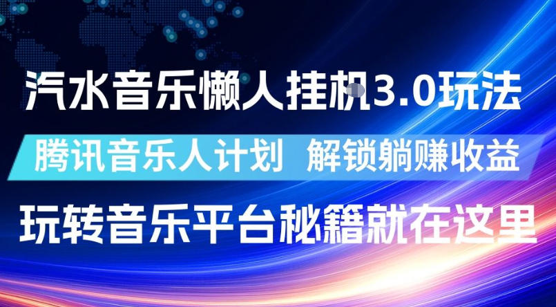 汽水音乐懒人挂G3.0玩法,腾讯音乐人计划,解锁躺賺收益,玩转音乐平台秘籍就在这里【揭秘】-极客网创