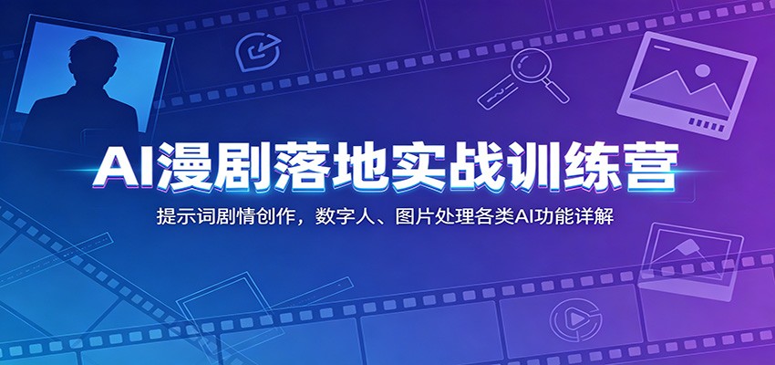 AI漫剧落地实战训练营：提示词剧情创作，数字人、图片处理各类AI功能详解-极客网创