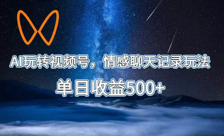 AI玩转视频号,情感聊天记录玩法,单日收益500+【揭秘】-极客网创