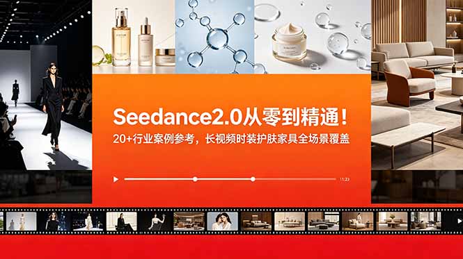 Seedance2.0从零到精通!20+行业案例参考,长视频时装护肤家具全场景覆盖-极客网创