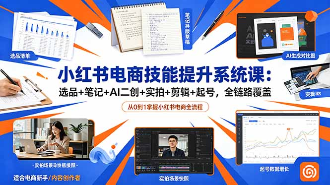小红书电商技能提升系统课:选品+笔记+AI二创+实拍+剪辑+起号,全链路覆盖-极客网创