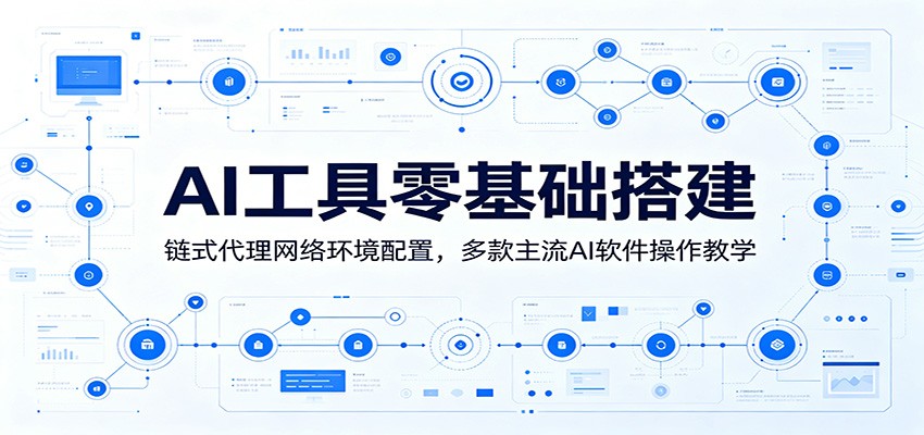 AI工具零基础搭建：链式代理网络环境配置，多款主流AI软件操作教学-极客网创