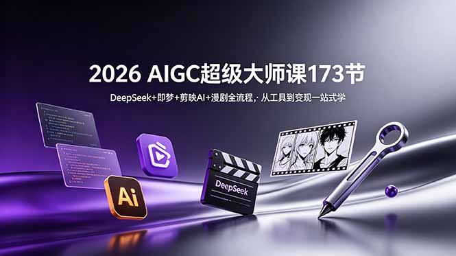 2026 AIGC超级大师课173节：DeepSeek+即梦+剪映AI+漫剧全流程，从工具到变现一站式学-极客网创