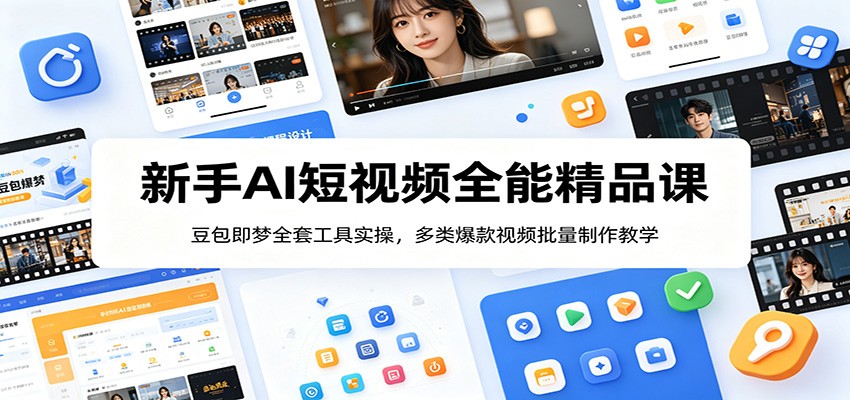 新手AI短视频全能精品课:豆包即梦全套工具实操,多类爆款视频批量制作教学-极客网创