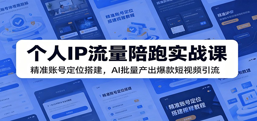 个人IP流量陪跑实战课:精准账号定位搭建,AI批量产出爆款短视频引流-极客网创