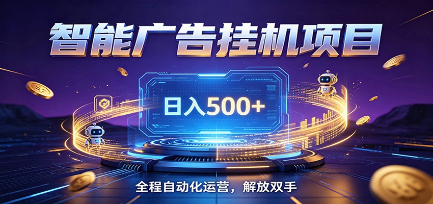 全自动广告挂机副业 日入500+，零门槛24小时无人值守被动创收项目-极客网创