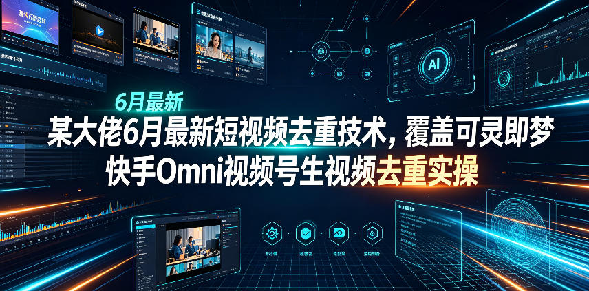 某大佬6月最新短视频去重技术，覆盖可灵即梦快手Omni视频号生视频去重实操-极客网创