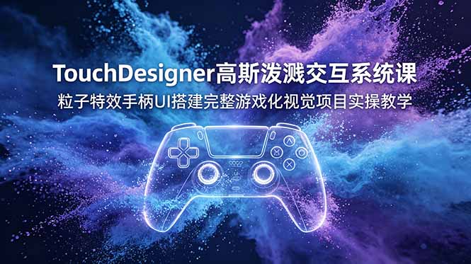TouchDesigner高斯泼溅交互系统课，粒子特效手柄UI搭建完整游戏化视觉项目实操教学-极客网创
