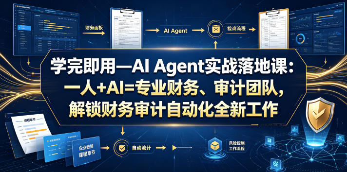 学完即用—AI Agent实战落地课：一人+AI=专业财务、审计团队，解锁财务审计自动化全新工作模式-极客网创