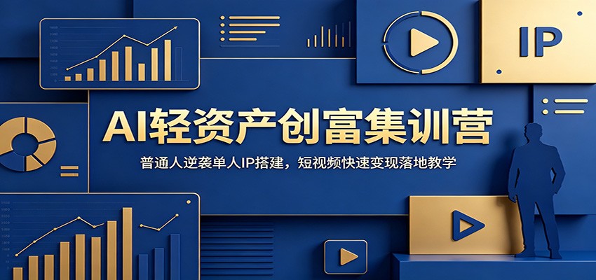 AI轻资产创富集训营：普通人逆袭单人IP搭建，短视频快速变现落地教学-极客网创