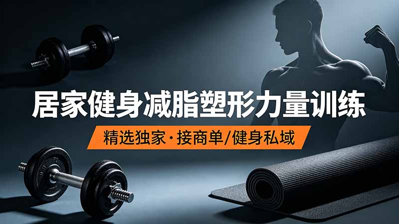 抖音健身热门短视频教学：居家健身减脂塑形力量训练，精选独家，接商单或者健身私域-极客网创