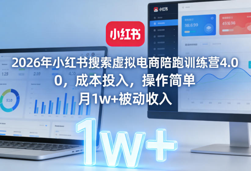2026年小红书搜索虚拟电商陪跑训练营4.0，0成本投入，操作简单，月1w+被动收入(更新0628)-极客网创
