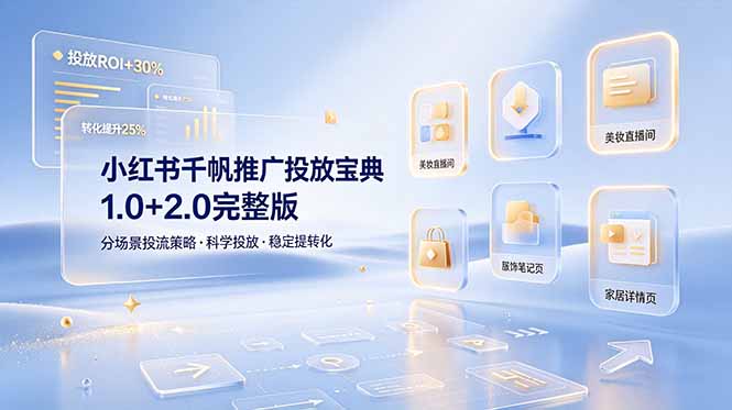 小红书千帆推广投放宝典1.0+2.0完整版，分场景投流策略，帮助商家科学投放稳定提转化-极客网创