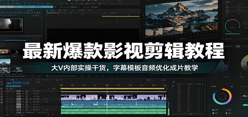 最新爆款影视剪辑教程：大V内部实操干货，字幕模板音频优化成片教学-极客网创
