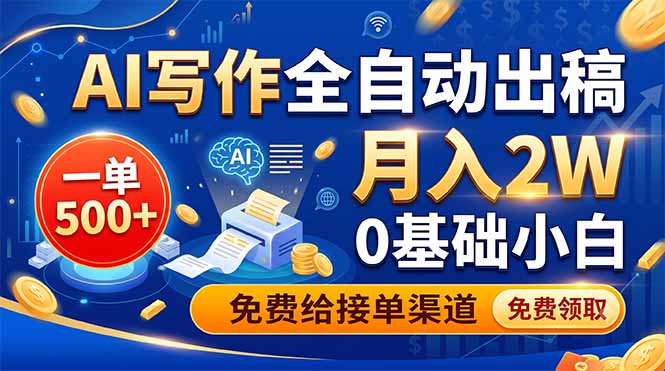 AI写作全自动出稿,一单500+,0基础小白月入2W,免费给接单渠道-极客网创