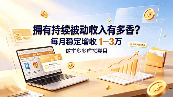 拥有持续被动收入有多香?做拼多多虚拟类目,每月稳定增收 1-3 万-极客网创