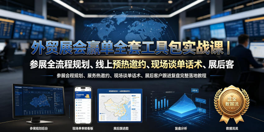 外贸展会赢单全套工具包实战课|参展全流程规划、线上预热邀约、现场谈单话术、展后客户跟进复盘完整落地教程-极客网创