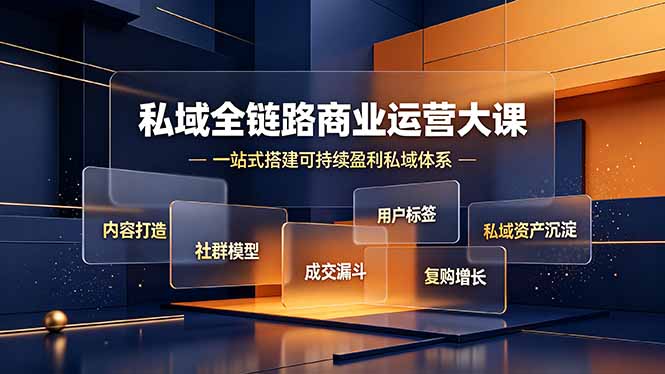 私域全链路商业运营大课,内容打造社群模型成交漏斗,一站式搭建可持续盈利私域体系-极客网创
