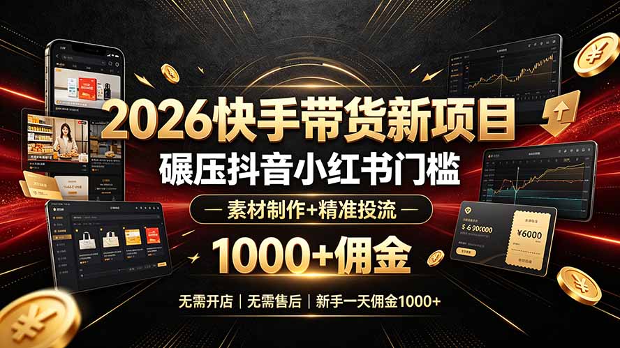 2026快手带货新项目｜碾压抖音小红书门槛，素材制作+精准投流，无需开店，无需售后，新手一天佣金1000+-极客网创