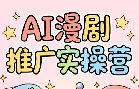 小希老师·ai漫剧推广实操营-极客网创