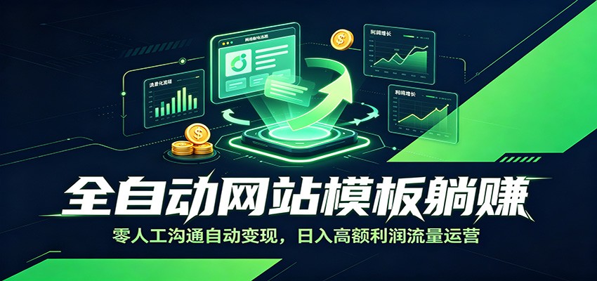 全自动网站模板躺赚：零人工沟通自动变现，日入高额利润流量运营-极客网创