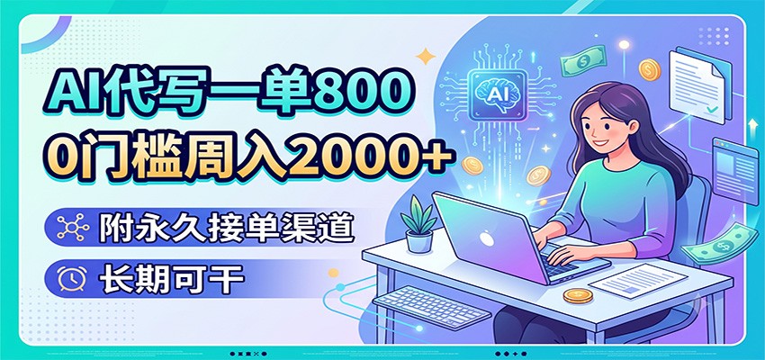 AI代写一单800，0门槛周入2000+，附永久接单渠道，长期可干-极客网创