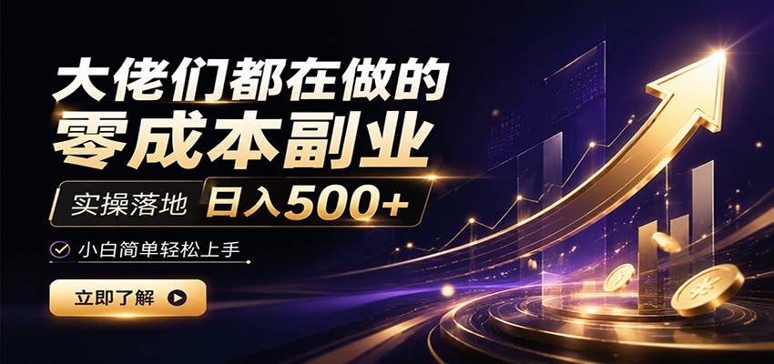 大佬们都在做的零成本副业,实操落地日入500+,小白一秒上手-极客网创