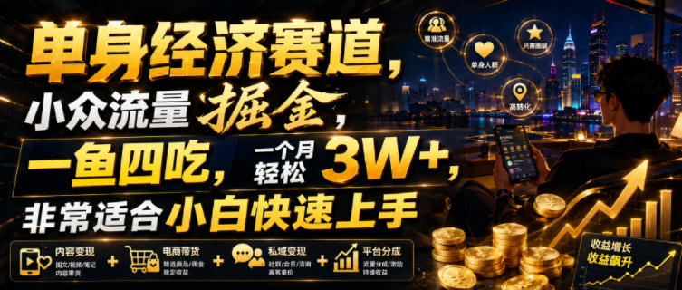 单身经济赛道，小众流量掘金，一鱼四吃，一个月轻松3W+，非常适合小白快速上手【揭秘】-极客网创