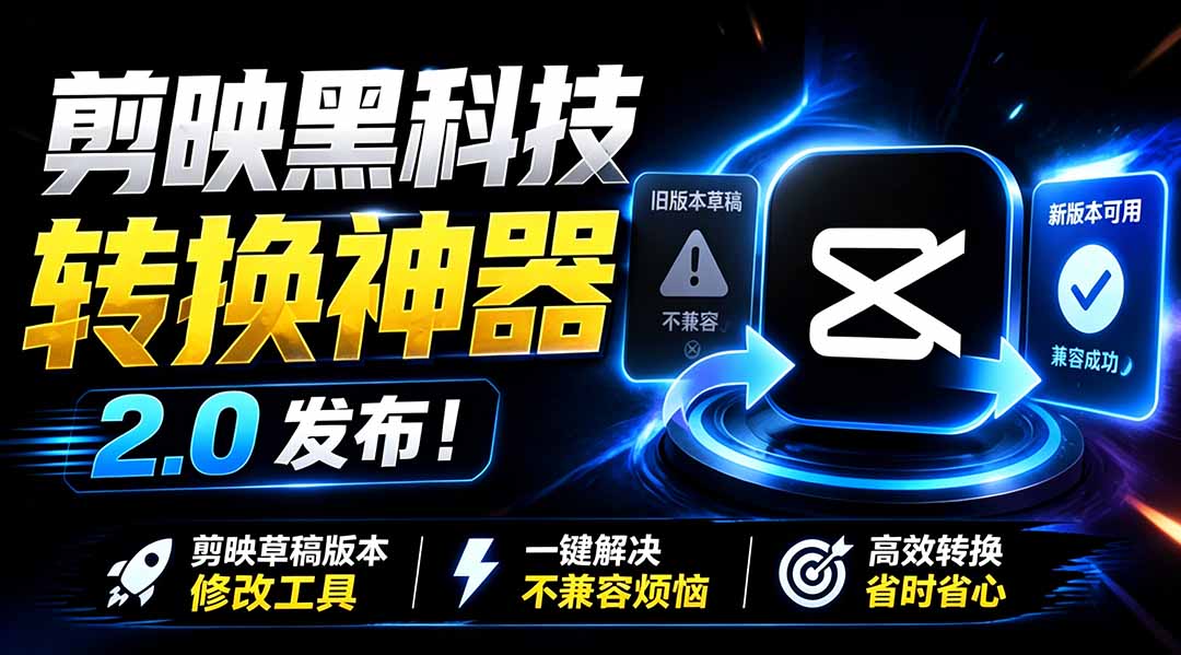 最新剪映黑科技转换神器 2.0 发布！剪映草稿版本修改工具 ，一键解决剪映草稿不兼容烦恼，完全免费-极客网创