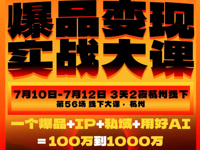 爆品变现实战大课，从爆品，到流量，到成交，一个爆品+IP+私域+用好AI=100W到1000W(7月10-12日)-极客网创