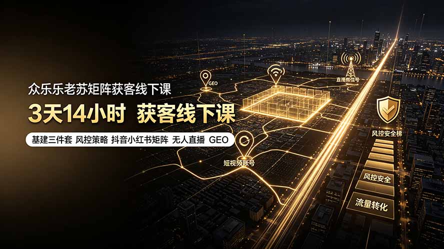 众乐乐老苏矩阵获客线下课:3天14小时×基建三件套×风控策略×抖音小红书矩阵×无人直播×GEO-极客网创