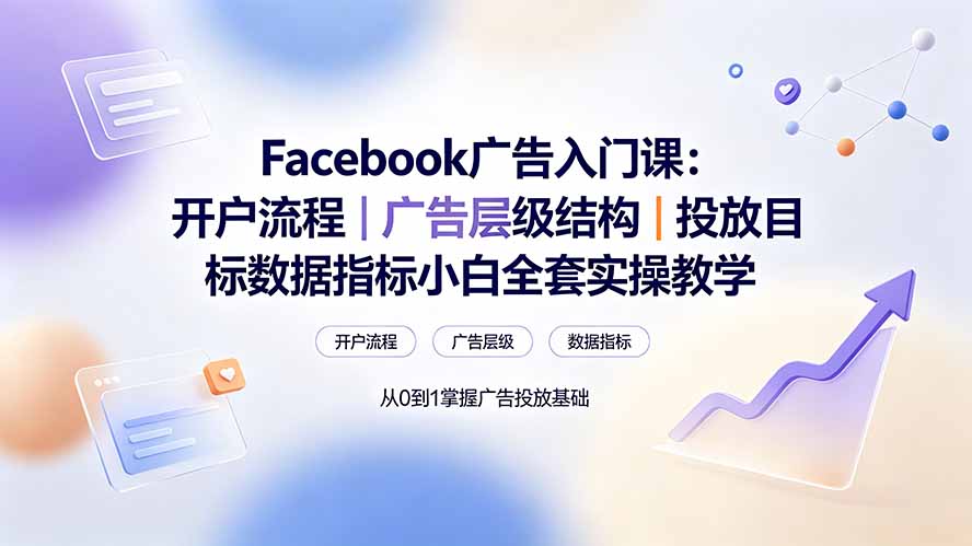 Facebook广告入门课：开户流程｜广告层级结构｜投放目标数据指标小白全套实操教学-极客网创
