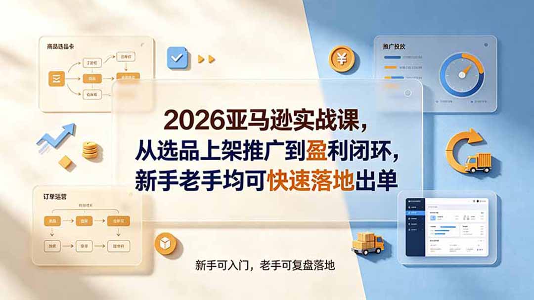 2026亚马逊实战课，从选品上架推广到盈利闭环，新手老手均可快速落地出单-极客网创