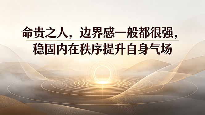付费文章：命贵之人，边界感一般都很强，稳固内在秩序提升自身气场-极客网创