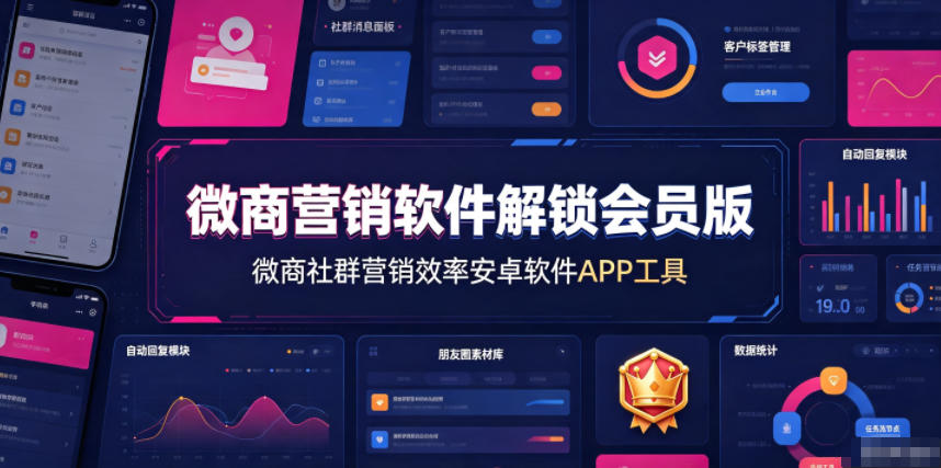 微商营销软件解锁会员版，微商社群营销效率安卓软件APP工具-极客网创