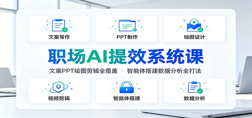 职场AI提效系统课：文案PPT绘图剪辑全覆盖，智能体搭建数据分析全打法-极客网创