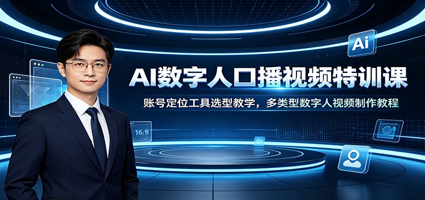 AI数字人口播视频特训课:账号定位工具选型教学,多类型数字人视频制作教程-极客网创