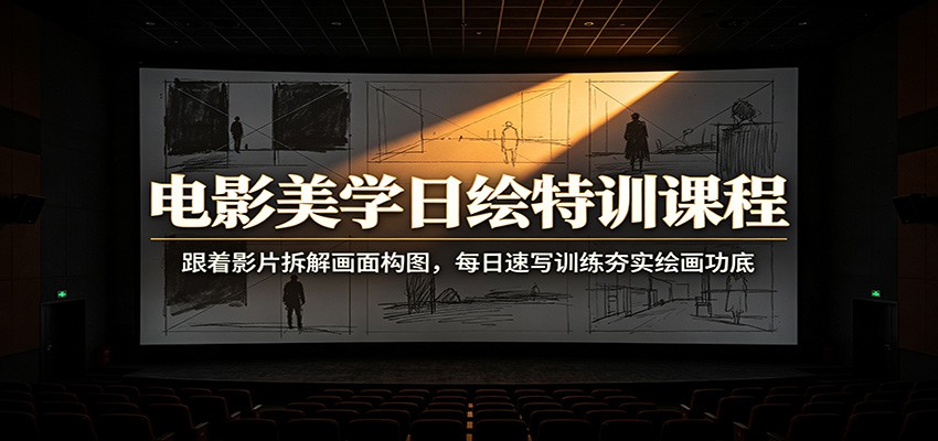 电影美学日绘特训课程:跟着影片拆解画面构图,每日速写训练夯实绘画功底-极客网创