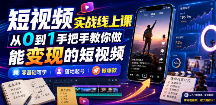 短视频实战线上课,从0到1手把手教你做能变现的短视频,零基础可学,落地起号做爆款-极客网创