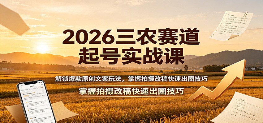 2026三农赛道起号实战课：解锁爆款原创文案玩法，掌握拍摄改稿快速出圈技巧-极客网创