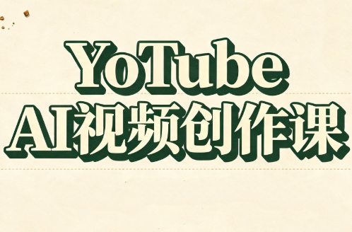 YouTube AI视频创作课-极客网创