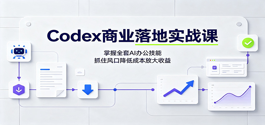 Codex商业落地实战课：掌握全套AI办公技能，抓住风口降低成本放大收益-极客网创