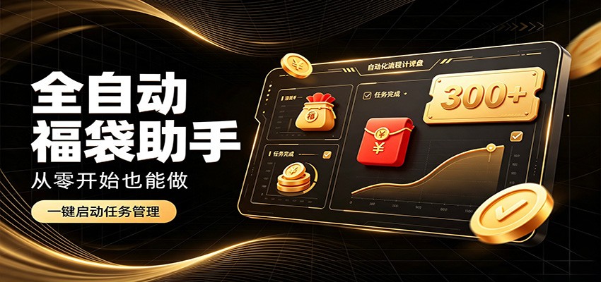 日入稳定300+，全自动抢福袋闲暇稳定创收，零基础小白轻松上手-极客网创
