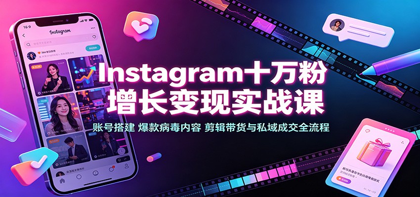 Instagram十万粉增长变现实战课：账号搭建、爆款病毒内容、剪辑带货与私域成交全流程-极客网创